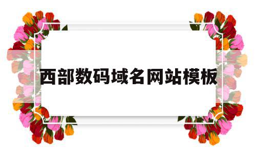 西部数码域名网站模板(西部数码域名模板过户什么意思),西部数码域名网站模板(西部数码域名模板过户什么意思),西部数码域名网站模板,模板,虚拟主机,域名注册,第1张