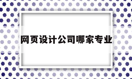 网页设计公司哪家专业(网页设计公司名称有哪些),网页设计公司哪家专业(网页设计公司名称有哪些),网页设计公司哪家专业,视频,浏览器,科技,第1张