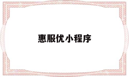惠服优小程序(惠优商城怎么样),惠服优小程序(惠优商城怎么样),惠服优小程序,信息,百度,模板,第1张