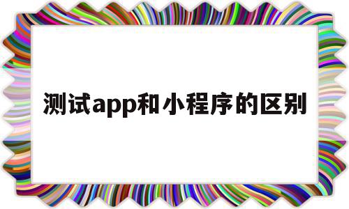 测试app和小程序的区别(app测试和小程序测试的区别),测试app和小程序的区别(app测试和小程序测试的区别),测试app和小程序的区别,信息,模板,账号,第1张