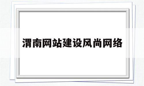 渭南网站建设风尚网络的简单介绍,渭南网站建设风尚网络的简单介绍,渭南网站建设风尚网络,信息,视频,免费,第1张