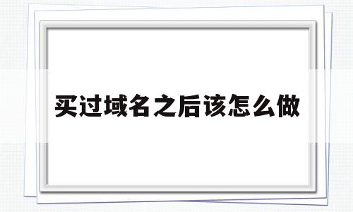 买过域名之后该怎么做(买过域名之后该怎么做商家),买过域名之后该怎么做(买过域名之后该怎么做商家),买过域名之后该怎么做,信息,模板,营销,第1张