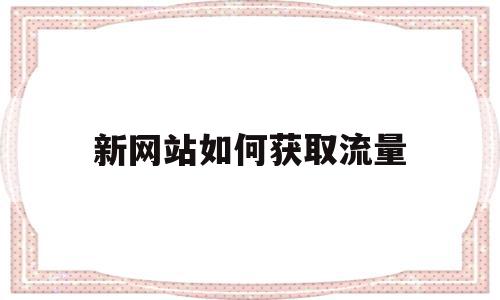 新网站如何获取流量(网站获得流量最好的方法),新网站如何获取流量(网站获得流量最好的方法),新网站如何获取流量,信息,文章,百度,第1张