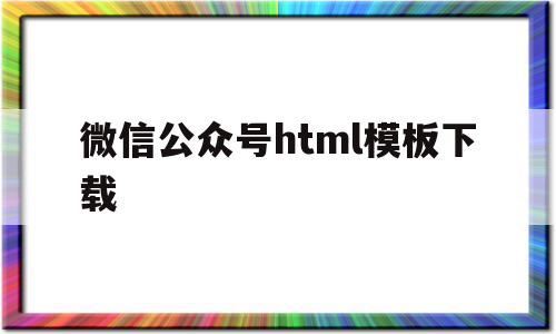 微信公众号html模板下载(微信公众号html模板下载免费),微信公众号html模板下载(微信公众号html模板下载免费),微信公众号html模板下载,信息,文章,百度,第1张