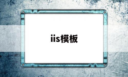 iis模板的简单介绍,iis模板的简单介绍,iis模板,信息,模板,网站建设,第1张