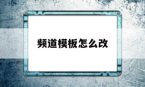 频道模板怎么改的简单介绍