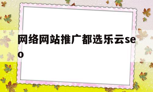 网络网站推广都选乐云seo(互联网推广价格十年乐云seo包成功),网络网站推广都选乐云seo(互联网推广价格十年乐云seo包成功),网络网站推广都选乐云seo,百度,营销,排名,第1张