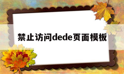 禁止访问dede页面模板(禁止访问的网页在哪里可以打开),禁止访问dede页面模板(禁止访问的网页在哪里可以打开),禁止访问dede页面模板,模板,账号,第1张