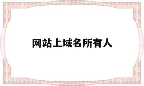 网站上域名所有人(网站域名所有人要对网站内容负责吗),网站上域名所有人(网站域名所有人要对网站内容负责吗),网站上域名所有人,信息,百度,免费,第1张