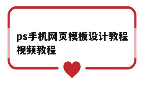 ps手机网页模板设计教程视频教程的简单介绍,ps手机网页模板设计教程视频教程的简单介绍,ps手机网页模板设计教程视频教程,文章,视频,模板,第1张