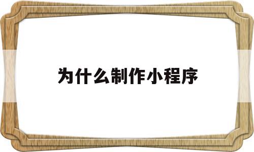 为什么制作小程序(为什么小程序能赚钱),为什么制作小程序(为什么小程序能赚钱),为什么制作小程序,百度,微信,APP,第1张