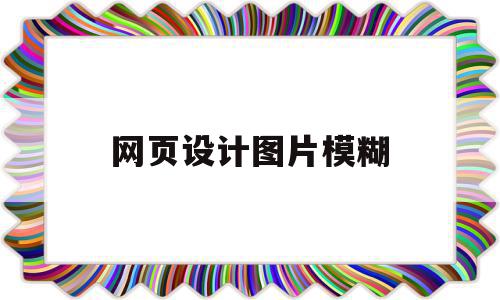 网页设计图片模糊(网站图片不清晰怎么设置),网页设计图片模糊(网站图片不清晰怎么设置),网页设计图片模糊,浏览器,简约,怎么设置,第1张