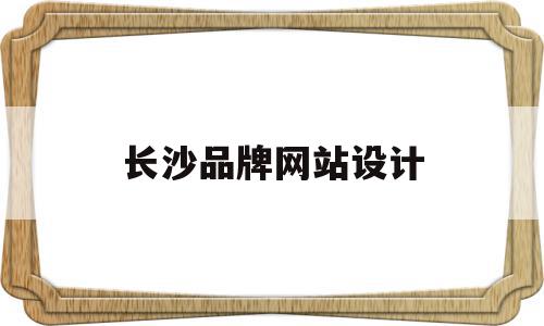 长沙品牌网站设计(长沙品牌网站设计招聘),长沙品牌网站设计(长沙品牌网站设计招聘),长沙品牌网站设计,信息,百度,营销,第1张