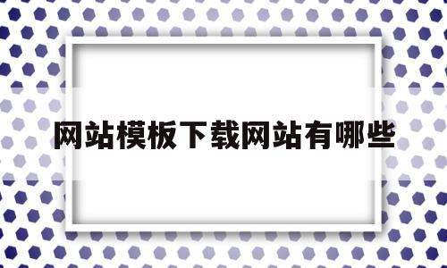 网站模板下载网站有哪些的简单介绍,网站模板下载网站有哪些的简单介绍,网站模板下载网站有哪些,百度,视频,模板,第1张