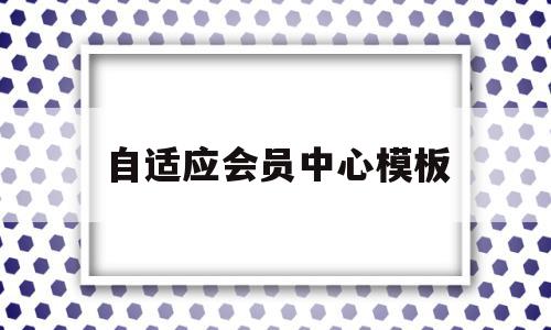 自适应会员中心模板(自适应会员中心模板怎么设置)