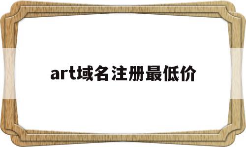 关于art域名注册最低价的信息,关于art域名注册最低价的信息,art域名注册最低价,信息,模板,账号,第1张