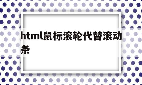 html鼠标滚轮代替滚动条的简单介绍,html鼠标滚轮代替滚动条的简单介绍,html鼠标滚轮代替滚动条,浏览器,html,高级,第1张