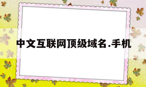 中文互联网顶级域名.手机(组织协会互联网网站顶级域名是),中文互联网顶级域名.手机(组织协会互联网网站顶级域名是),中文互联网顶级域名.手机,信息,高级,顶级域名是,第1张