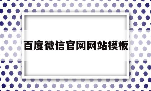 百度微信官网网站模板(微信官方网站登录微信官方网站),百度微信官网网站模板(微信官方网站登录微信官方网站),百度微信官网网站模板,信息,文章,百度,第1张
