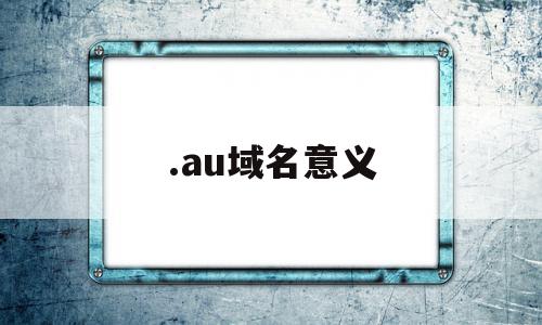 .au域名意义(域名au是哪个国家),.au域名意义(域名au是哪个国家),.au域名意义,百度,投资,域名注册,第1张