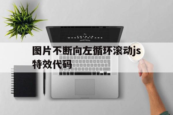 关于图片不断向左循环滚动js特效代码的信息,关于图片不断向左循环滚动js特效代码的信息,图片不断向左循环滚动js特效代码,信息,文章,百度,第1张