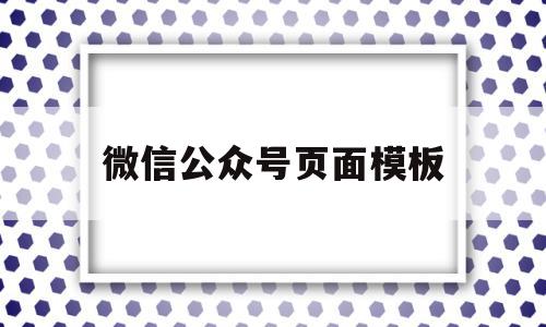 微信公众号页面模板(微信公众号页面模板怎么删除),微信公众号页面模板(微信公众号页面模板怎么删除),微信公众号页面模板,文章,百度,视频,第1张