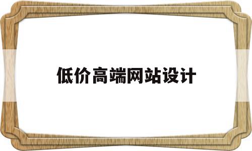 低价高端网站设计(低价高端网站设计方案),低价高端网站设计(低价高端网站设计方案),低价高端网站设计,文章,模板,微信,第1张