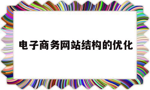 电子商务网站结构的优化(电子商务网站优化流程的第一步是),电子商务网站结构的优化(电子商务网站优化流程的第一步是),电子商务网站结构的优化,信息,文章,关键词,第1张