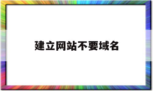 建立网站不要域名的简单介绍,建立网站不要域名的简单介绍,建立网站不要域名,百度,域名网,第1张