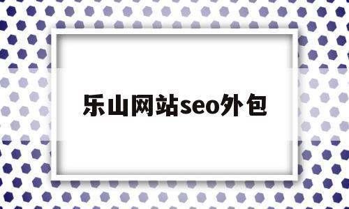 乐山网站seo外包(乐山网站seo外包价格),乐山网站seo外包(乐山网站seo外包价格),乐山网站seo外包,营销,排名,网站建设,第1张
