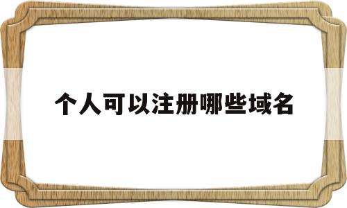 个人可以注册哪些域名(一个人可以注册多少域名),个人可以注册哪些域名(一个人可以注册多少域名),个人可以注册哪些域名,信息,百度,视频,第1张