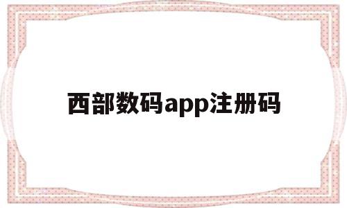 西部数码app注册码(西部数码app注册码在哪),西部数码app注册码(西部数码app注册码在哪),西部数码app注册码,信息,模板,账号,第1张