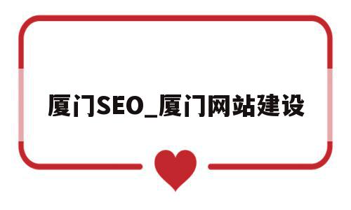 厦门SEO_厦门网站建设的简单介绍,厦门SEO_厦门网站建设的简单介绍,厦门SEO_厦门网站建设,信息,百度,模板,第1张