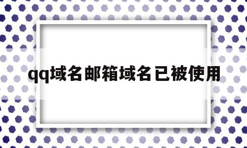 qq域名邮箱域名已被使用(域名邮箱域名已被使用怎么解决),qq域名邮箱域名已被使用(域名邮箱域名已被使用怎么解决),qq域名邮箱域名已被使用,账号,APP,浏览器,第1张