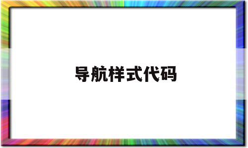 导航样式代码(导航代码怎么写),导航样式代码(导航代码怎么写),导航样式代码,浏览器,导航,导航栏,第1张