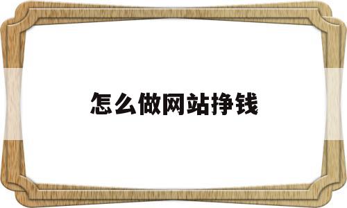 怎么做网站挣钱(怎么做自己的网站赚钱),怎么做网站挣钱(怎么做自己的网站赚钱),怎么做网站挣钱,信息,百度,视频,第1张