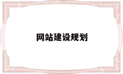 网站建设规划(网站建设规划书五点),网站建设规划(网站建设规划书五点),网站建设规划,信息,营销,排名,第1张
