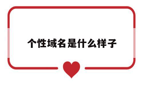 个性域名是什么样子(个性域名是什么样子的图片),个性域名是什么样子(个性域名是什么样子的图片),个性域名是什么样子,信息,文章,浏览器,第1张