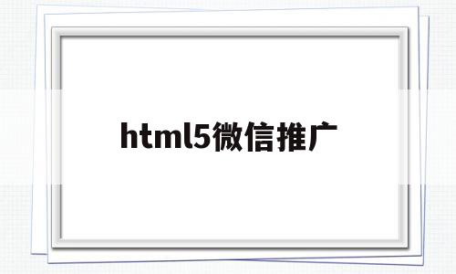 html5微信推广(微信推送h5形式是什么意思),html5微信推广(微信推送h5形式是什么意思),html5微信推广,文章,微信,营销,第1张