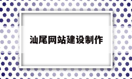汕尾网站建设制作(汕尾网站建设制作公司),汕尾网站建设制作(汕尾网站建设制作公司),汕尾网站建设制作,信息,模板,营销,第1张