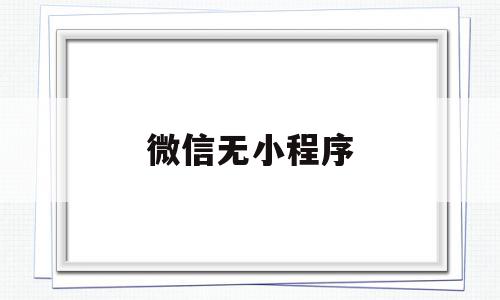 微信无小程序(微信中无小程序),微信无小程序(微信中无小程序),微信无小程序,微信,商城,小程序,第1张