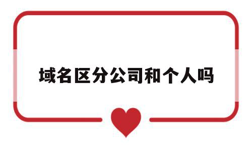 域名区分公司和个人吗(域名在个人名下还是公司名下好),域名区分公司和个人吗(域名在个人名下还是公司名下好),域名区分公司和个人吗,信息,企业网站,域名注册,第1张