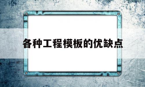 各种工程模板的优缺点(模板工程通常由什么组成)