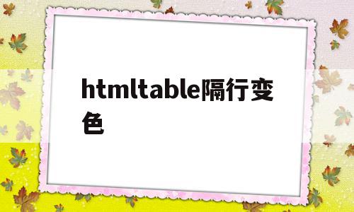 关于htmltable隔行变色的信息,关于htmltable隔行变色的信息,htmltable隔行变色,信息,浏览器,html,第1张