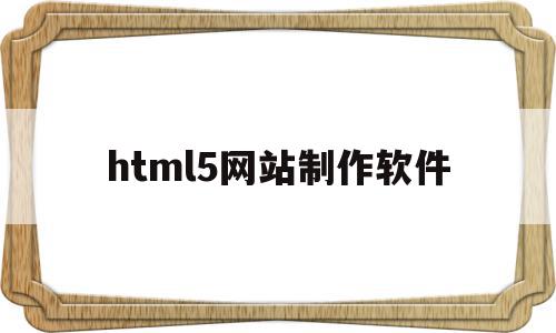 html5网站制作软件的简单介绍,html5网站制作软件的简单介绍,html5网站制作软件,视频,模板,微信,第1张