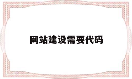 网站建设需要代码(网站建设需要代码吗),网站建设需要代码(网站建设需要代码吗),网站建设需要代码,视频,模板,排名,第1张