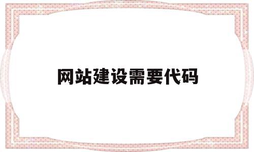 网站建设需要代码(网站建设需要代码吗)