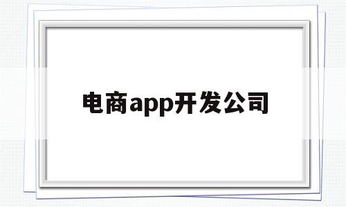 电商app开发公司(电商app开发公司有哪些),电商app开发公司(电商app开发公司有哪些),电商app开发公司,APP,科技,免费,第1张