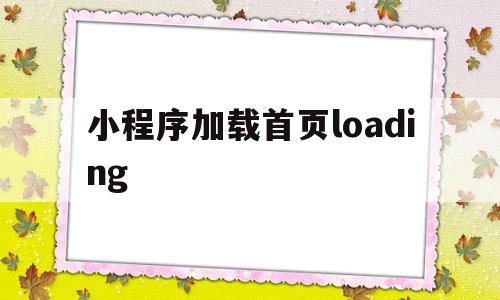 小程序加载首页loading的简单介绍