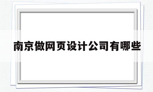 南京做网页设计公司有哪些(南京做网页设计公司有哪些地方)